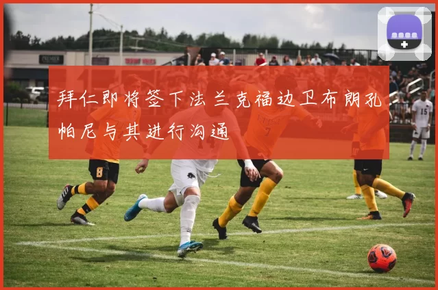 拜仁即将签下法兰克福边卫布朗孔帕尼与其进行沟通