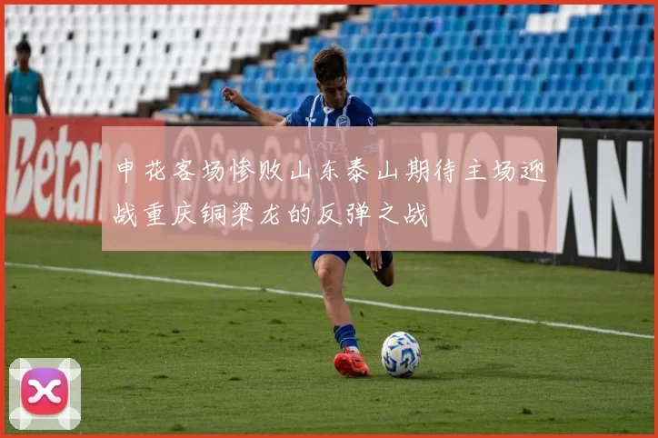 申花客场惨败山东泰山期待主场迎战重庆铜梁龙的反弹之战