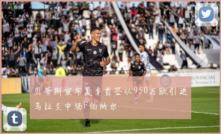贝蒂斯宣布夏季首签以950万欧引进乌拉圭中场F伯纳尔
