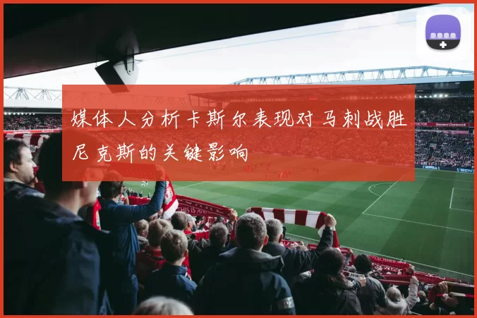 媒体人分析卡斯尔表现对马刺战胜尼克斯的关键影响