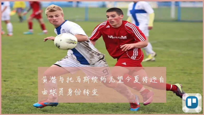 黄潜与托马斯续约无望今夏将迎自由球员身份转变