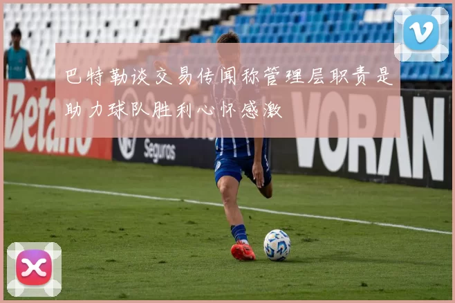 巴特勒谈交易传闻称管理层职责是助力球队胜利心怀感激