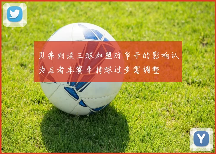 贝弗利谈三球加盟对华子的影响认为后者本赛季持球过多需调整