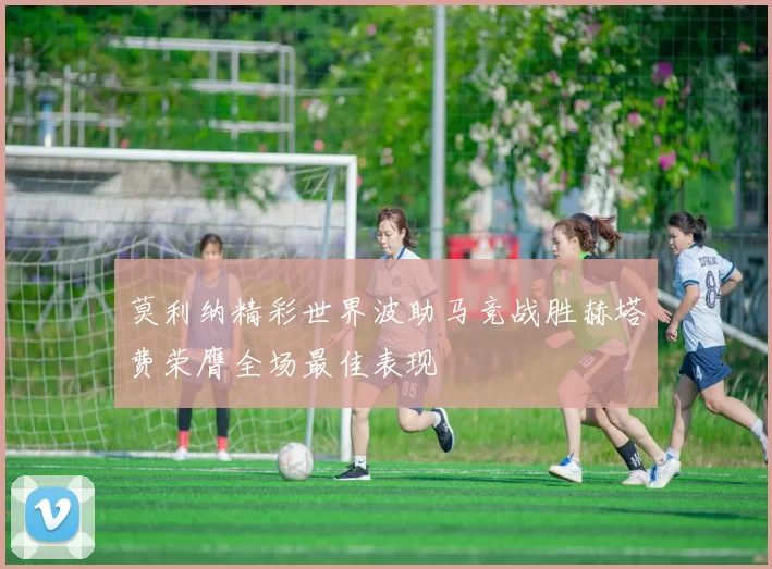 莫利纳精彩世界波助马竞战胜赫塔费荣膺全场最佳表现