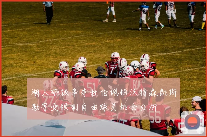 湖人砸钱争夺杜伦佩顿沃特森凯斯勒等受限制自由球员机会分析